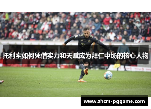 托利索如何凭借实力和天赋成为拜仁中场的核心人物 托利索如何凭借实力和天赋成为拜仁中场的核心人物