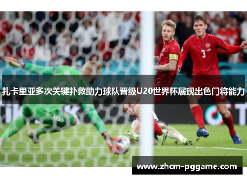 扎卡里亚多次关键扑救助力球队晋级U20世界杯展现出色门将能力 扎卡里亚多次关键扑救助力球队晋级U20世界杯展现出色门将能力