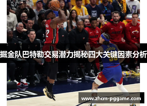 掘金队巴特勒交易潜力揭秘四大关键因素分析