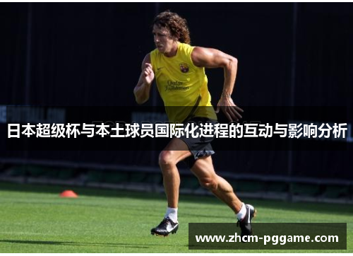 日本超级杯与本土球员国际化进程的互动与影响分析