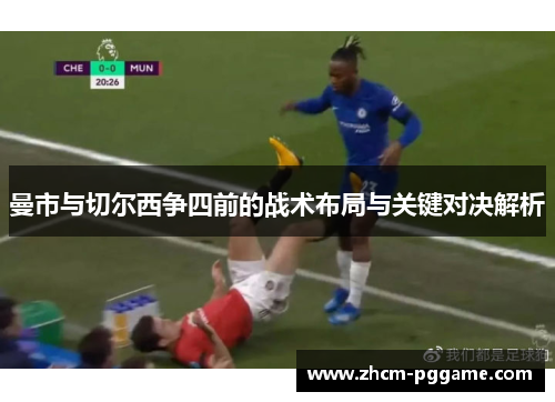 曼市与切尔西争四前的战术布局与关键对决解析 曼市与切尔西争四前的战术布局与关键对决解析
