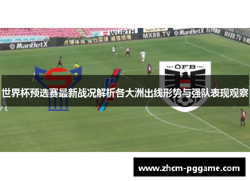世界杯预选赛最新战况解析各大洲出线形势与强队表现观察