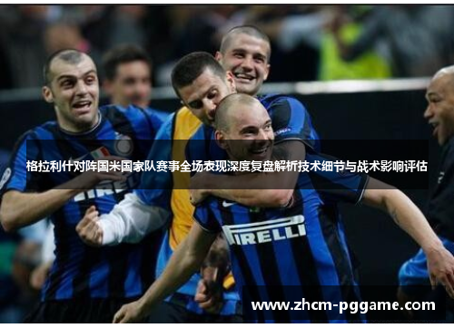 格拉利什对阵国米国家队赛事全场表现深度复盘解析技术细节与战术影响评估 格拉利什对阵国米国家队赛事全场表现深度复盘解析技术细节与战术影响评估