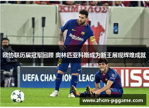 欧协联历届冠军回顾 奥林匹亚科斯成为新王展现辉煌成就 欧协联历届冠军回顾 奥林匹亚科斯成为新王展现辉煌成就