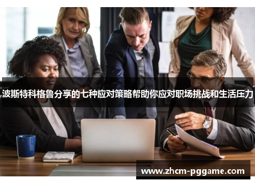 波斯特科格鲁分享的七种应对策略帮助你应对职场挑战和生活压力 波斯特科格鲁分享的七种应对策略帮助你应对职场挑战和生活压力