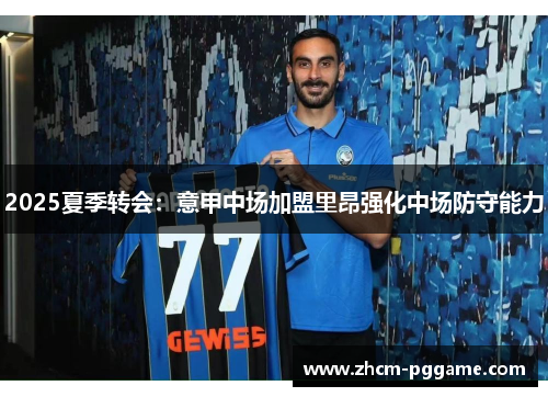 2025夏季转会:意甲中场加盟里昂强化中场防守能力 2025夏季转会:意甲中场加盟里昂强化中场防守能力