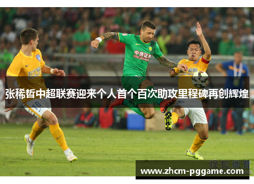 张稀哲中超联赛迎来个人首个百次助攻里程碑再创辉煌