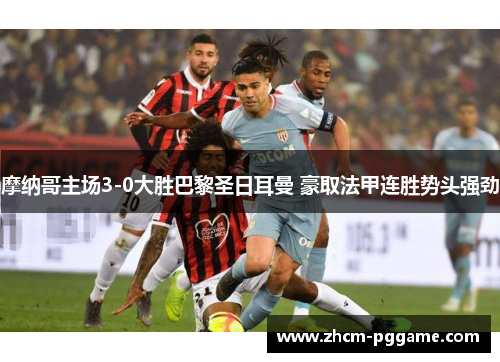 摩纳哥主场3-0大胜巴黎圣日耳曼 豪取法甲连胜势头强劲 摩纳哥主场3-0大胜巴黎圣日耳曼 豪取法甲连胜势头强劲