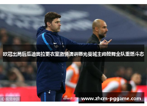 欧冠出局后瓜迪奥拉更衣室激情演讲曝光曼城主帅鼓舞全队重燃斗志 欧冠出局后瓜迪奥拉更衣室激情演讲曝光曼城主帅鼓舞全队重燃斗志