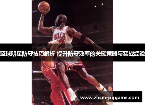 篮球明星防守技巧解析 提升防守效率的关键策略与实战经验