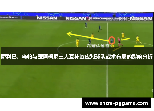 萨利巴、乌帕与楚阿梅尼三人互补效应对球队战术布局的影响分析