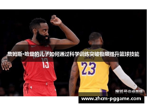 詹姆斯·哈登的儿子如何通过科学训练突破极限提升篮球技能 詹姆斯·哈登的儿子如何通过科学训练突破极限提升篮球技能