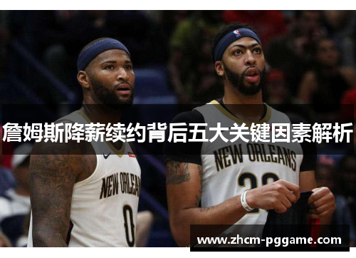 詹姆斯降薪续约背后五大关键因素解析 詹姆斯降薪续约背后五大关键因素解析