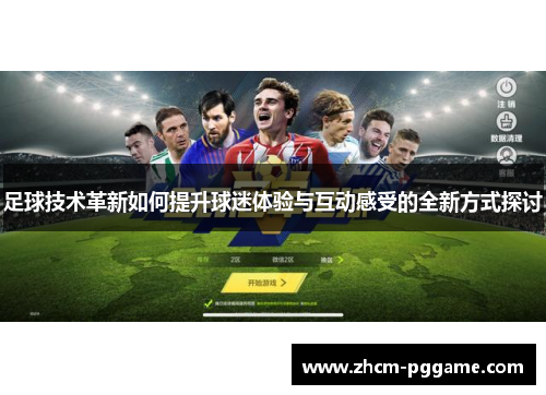 足球技术革新如何提升球迷体验与互动感受的全新方式探讨