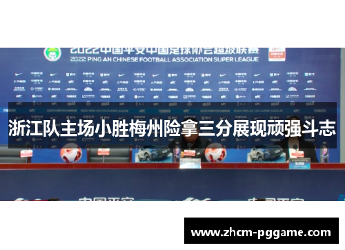浙江队主场小胜梅州险拿三分展现顽强斗志 浙江队主场小胜梅州险拿三分展现顽强斗志