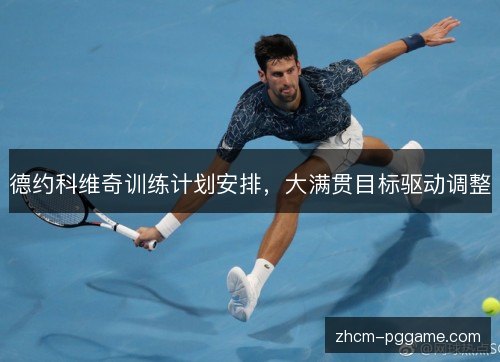 德约科维奇训练计划安排，大满贯目标驱动调整